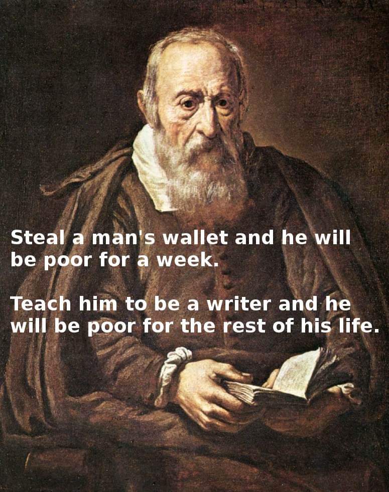 Teach a man to become a writer  and he will be poor for the rest of his life.